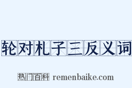 轮对札子三反义词是什么意思的图片